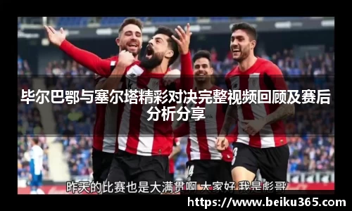 毕尔巴鄂与塞尔塔精彩对决完整视频回顾及赛后分析分享